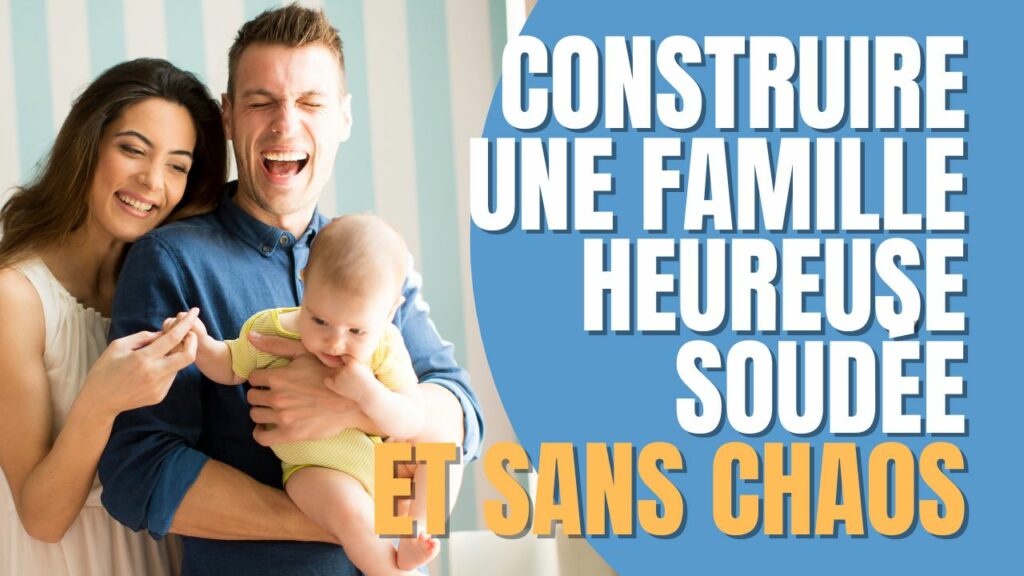 Construire une famille heureuse soudée et sans chaos